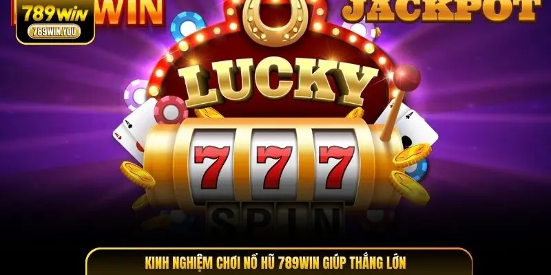 Kinh nghiệm chơi nổ hũ 789WIN giúp thắng lớn