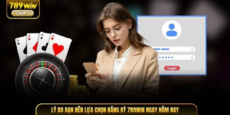 Lý do bạn nên lựa chọn đăng ký 789WIN ngay hôm nay
