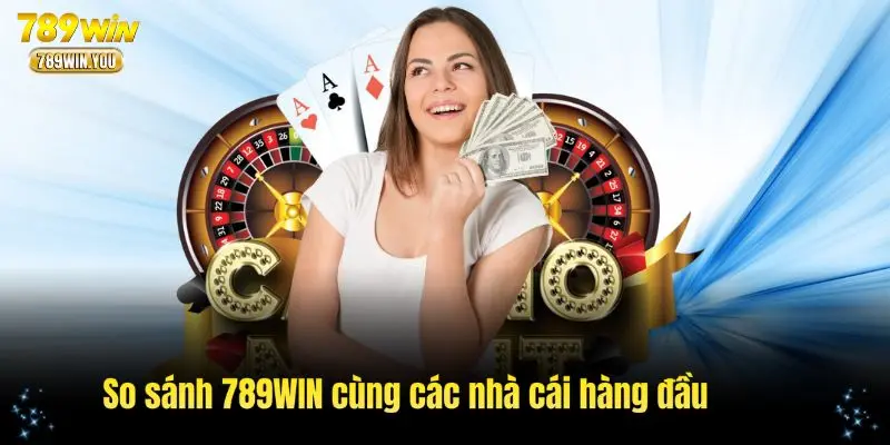 Phân tích so sánh 789WIN cùng các nhà cái hàng đầu